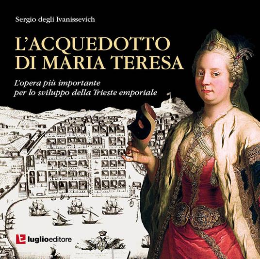 L' acquedotto di Maria Teresa. L'opera più importante per lo sviluppo della Trieste emporiale - Sergio Degli Ivanissevich - copertina