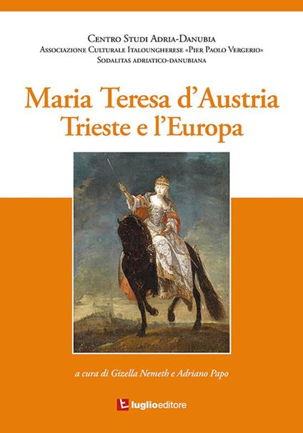 Maria Teresa d'Austria. Trieste e l'Europa - Gizella Nemeth,Adriano Papo - copertina