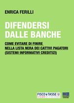 Difendersi dalle banche. Come evitare di finire nella lista nera dei cattivi pagatori (sistemi informativi creditizi)