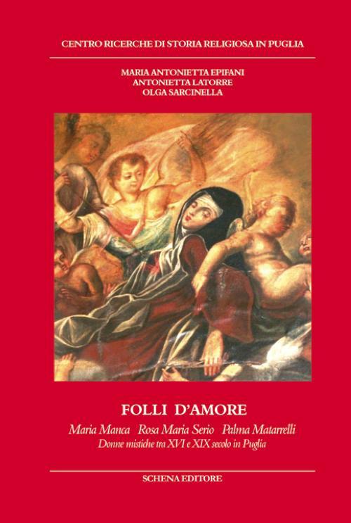 Folli d'amore. Maria Manca, Rosa Maria Serio, Palma Matarrelli. Donne mistiche tra XVI e XIX secolo in Puglia - Maria Antonietta Epifani,Antonietta Latorre,Olga Sarcinella - copertina