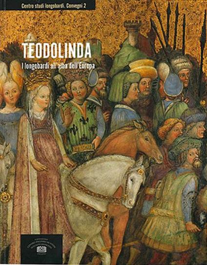 Teodolinda. I longobardi all'alba dell'Europa. Atti del 2° Convegno internazionale di studio (Monza, Gazzada, Castelseprio-Torba, Cairate, 2-7 dicembre 2015) - copertina