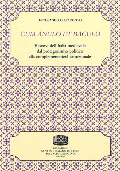 Cum anulo et baculo. Vescovi dell'Italia medievale dal protagonismo politico alla complementarietà istituzionale - Nicolangelo D'Acunto - copertina