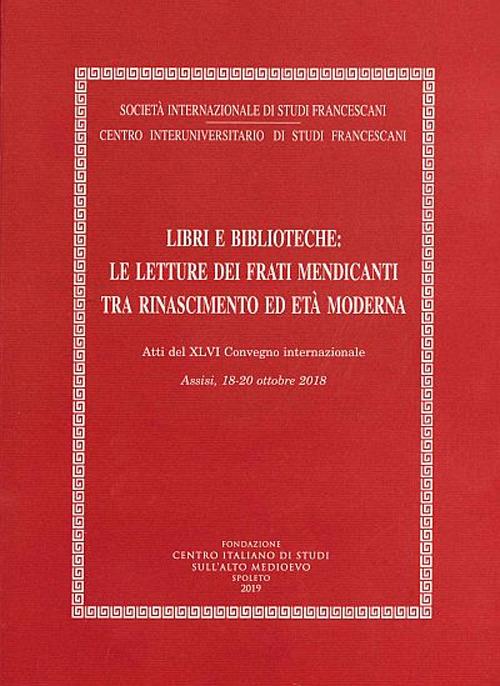 Libri e biblioteche: le letture dei frati mendicanti tra Rinascimento ed età moderna. Atti del XLVI Convegno internazionale (Assisi, 18-20 ottobre 2018) - copertina