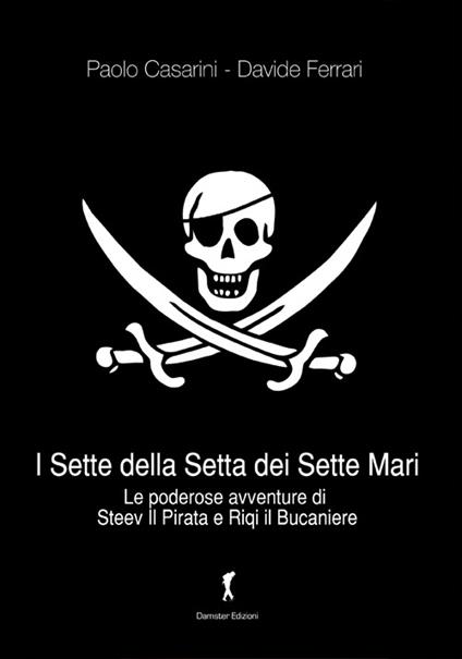 I sette della setta dei sette mari. Le poderose avventure di Steev il Pirata e Riqi il Bucaniere - Paolo Casarini,Davide Ferrari - copertina