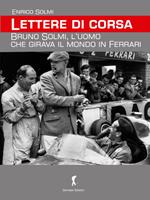 Lettere di corsa. Bruno Solmi, l'uomo che girava il mondo in Ferrari