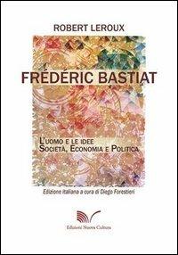 Frédéric Bastiat. L'uomo e le idee. Società, economia e politica - Robert Leroux - copertina