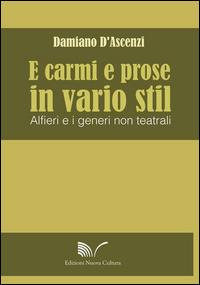 E carmi e prose in vario stil. Alfieri e i generi non teatrali - Damiano D'Ascenzi - copertina