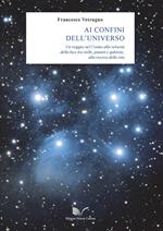 Ai confini dell'universo. Un viaggio nel cosmo alla velocità della luce tra stelle, pianeti e galassie, alla ricerca della vita