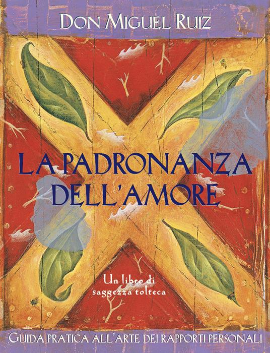 La padronanza dell'amore. Guida pratica all'arte dei rapporti personali. Un libro di saggezza tolteca - Miguel Ruiz,A. Colitto - ebook