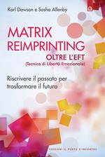 Matrix reimprinting. Riscrivere il passato per trasformare il futuro. Oltre l'EFT (tecniche di liberazione emozionale)