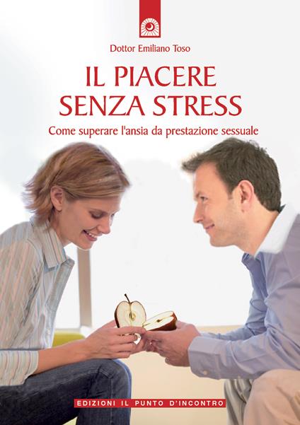 Il piacere senza stress. Come superare l'ansia da prestazione sessuale - Emiliano Toso - ebook