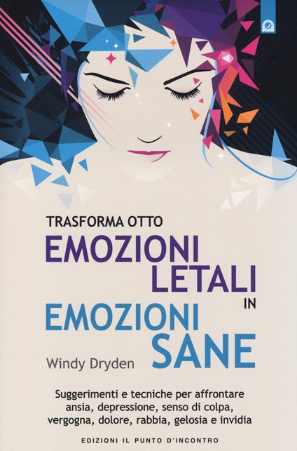 Trasforma otto emozioni letali in emozioni sane. Suggerimenti e tecniche per affrontare ansia, depressione, senso di colpa, vergogna, dolore, rabbia, gelosia... - Windy Dryden - copertina