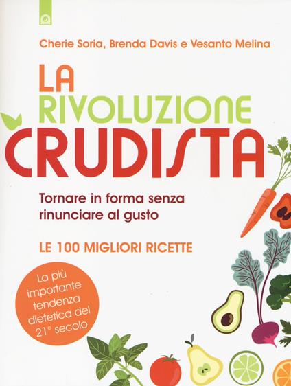 La rivoluzione crudista. Tornare in forma senza rinunciare al gusto. Le 100 migliori ricette - Cherie Soria,Brenda Davis,Vesanto Melina - copertina