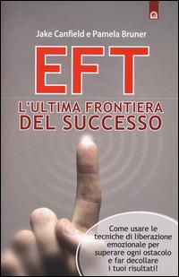 EFT. L'ultima frontiera del successo. Come usare le tecniche di liberazione emozionale per superare ogni ostacolo e far decollare i tuoi risultati - Jake Canfield,Pamela Bruner - copertina