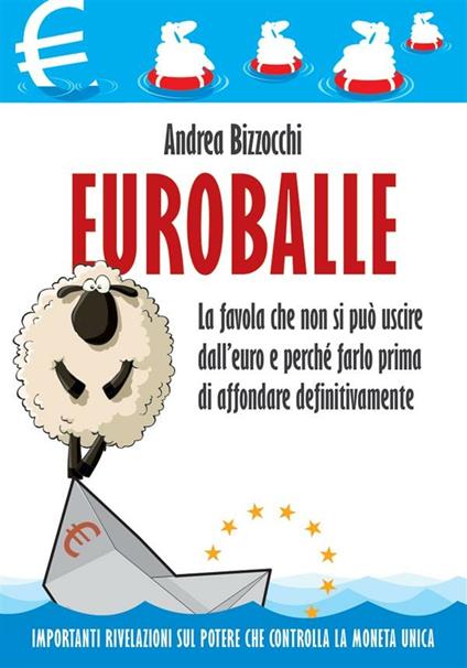 Euro balle. La favola che non si può uscire dall'euro e perché farlo prima di affondare definitivamente - Andrea Bizzocchi - ebook