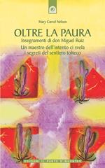 Oltre la paura. Insegnamenti di don Miguel Ruiz. Un maestro dell'intento ci svela i segreti del sentiero tolteco