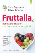 Fruttalia. Benessere e salute con buonsenso e semplicità. Come attivare le capacità innate del proprio corpo