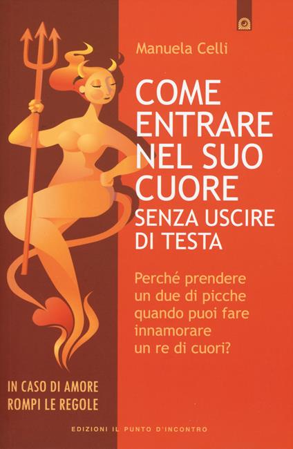 Come entrare nel suo cuore senza uscire di testa. Perché prendere un due di picche quando puoi far innamorare un re di cuori? - Manuela Celli - copertina