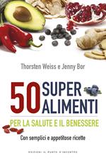 50 superalimenti per la salute e il benessere. Con semplici e appetitose ricette