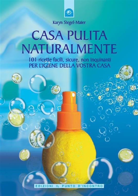 Casa pulita naturalmente. 101 ricette facili, sicure, non inquinanti per l'igiene della vostra casa - Karyn Siegel-Maier,I. Dal Brun - ebook