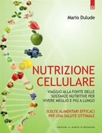 Nutrizione cellulare. Viaggio alla fonte delle sostanze nutritive per vivere meglio e più a lungo