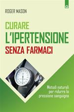 Curare l'ipertensione senza farmaci. Metodi naturali per ridurre la pressione sanguigna