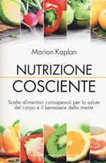 Nutrizione cosciente. Scelte alimentari consapevoli per la salute del corpo e il benessere della mente