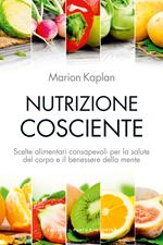 Nutrizione cosciente. Scelte alimentari consapevoli per la salute del corpo e il benessere della mente