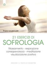 21 esercizi di sofrologia. Rilassamento, respirazione, consapevolezza, meditazione, visualizzazione positiva