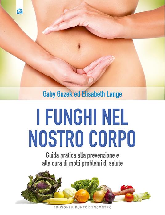 I funghi nel nostro corpo. Guida pratica alla prevenzione e alla cura di molti problemi di salute - Gaby Guzek,Elisabeth Lange,Silvia Camatta - ebook