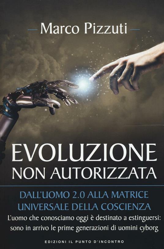 Evoluzione non autorizzata. Dall'uomo 2.0 alla matrice universale della coscienza. Nuova ediz. - Marco Pizzuti - copertina