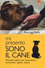 Mi presento, sono il cane. Manuale pratico per comunicare, conoscersi, capirsi, amarsi