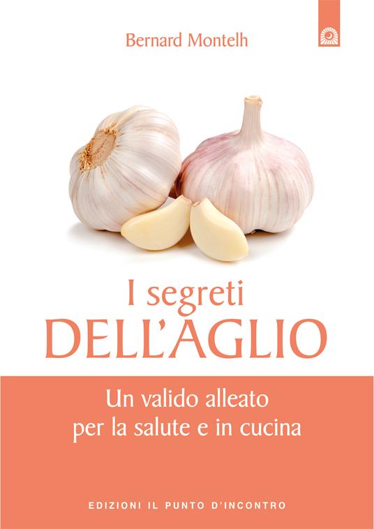 I segreti dell'aglio. Un valido alleato per la salute e in cucina - Bernard Montelh,M. Faccia - ebook