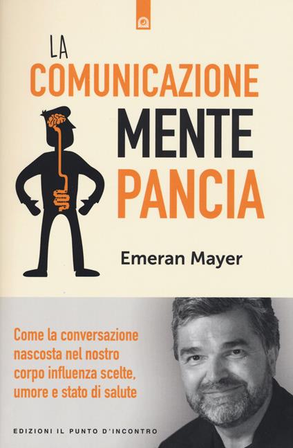 La comunicazione mente-pancia. Come la conversazione nascosta nel nostro corpo influenza scelte, umore e stato di salute - Emeran Mayer - copertina