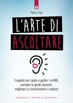 L' arte di ascoltare. Il segreto per capire e gestire i conflitti, prendere le giuste decisioni, migliorare la comunicazione e sedurre