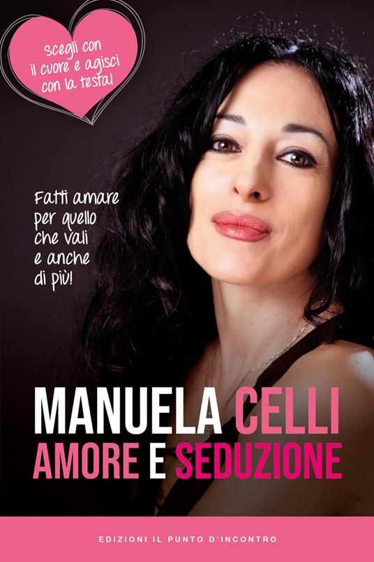 Amore e seduzione. Fatti amare per quello che vali e anche di più. Scegli con il cuore e agisci con la testa - Manuela Celli - copertina