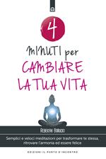 4 minuti per cambiare la tua vita. Semplici e veloci meditazioni per trasformare te stessa, ritrovare l'armonia ed essere felice