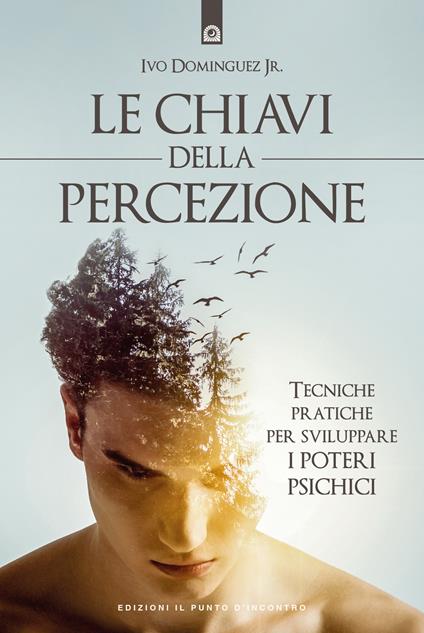 Le chiavi della percezione. Tecniche pratiche per sviluppare i poteri psichici. Nuova ediz. - Ivo Dominguez - copertina