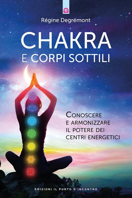 Chakra e corpi sottili. Conoscere e armonizzare il potere dei centri energetici - Régine Degrémont - copertina