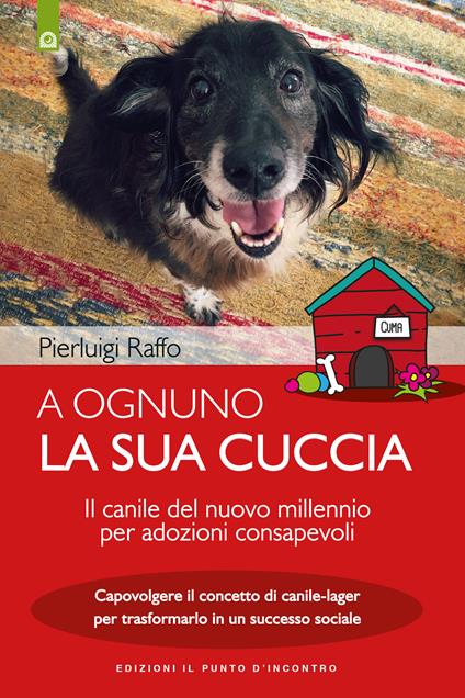 A ognuno la sua cuccia. Il canile del nuovo millennio per adozioni consapevoli. Capovolgere il concetto di canile-lager per trasformarlo in un successo sociale - Pierluigi Raffo - ebook