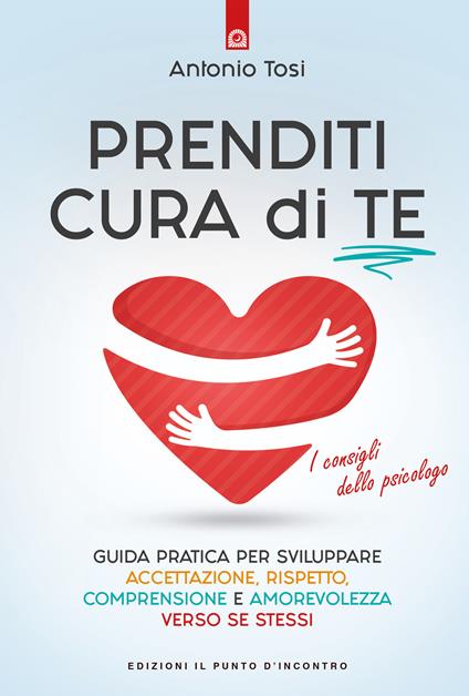 Prenditi cura di te. Guida pratica per sviluppare accettazione, rispetto, comprensione e amorevolezza verso se stessi. I consigli dello psicologo - Antonio Tosi - copertina