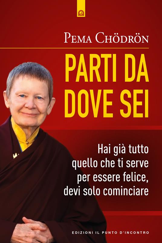 Parti da dove sei. Hai già tutto quello che ti serve per essere felice, devi solo cominciare - Pema Chödrön - copertina