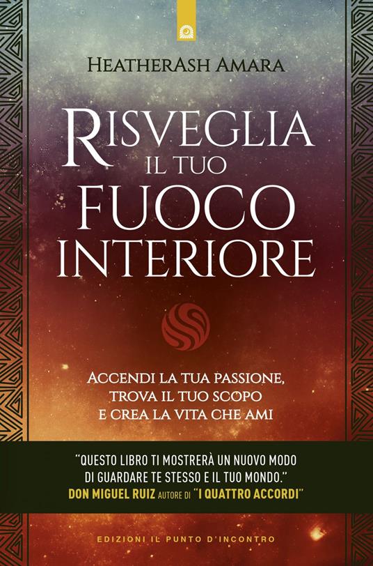 Risveglia il tuo fuoco interiore. Accendi la tua passione, trova il tuo scopo e crea la vita che desideri - HeatherAsh Amara,Fabrizio Andreella - ebook