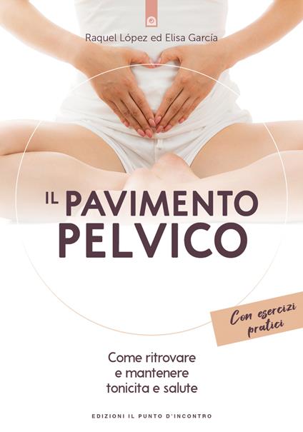 Il pavimento pelvico. Come ritrovare e mantenere tonicità e salute. Con esercizi pratici - Raquel López,Elisa García - copertina