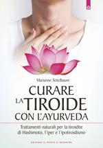 Curare la tiroide con l'ayurveda. Trattamenti naturali per la tiroidite di Hashimoto, l'iper e l'ipotiroidismo