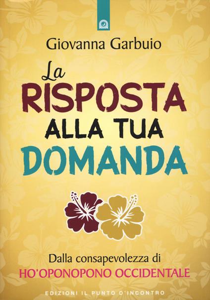 La risposta alla tua domanda. Dalla consapevolezza di Ho'oponopono occidentale - Giovanna Garbuio - copertina