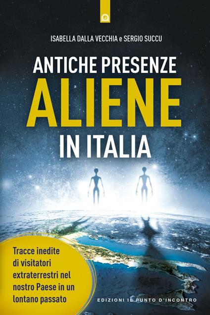 Antiche presenze aliene in Italia. Tracce inedite di visitatori extraterrestri nel nostro Paese in un lontano passato - Isabella Dalla Vecchia,Sergio Succu - ebook