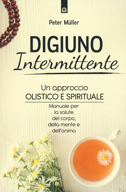 Digiuno intermittente. Un approccio olistico e spirituale. Manuale per la salute del corpo, della mente e dell'anima - Peter Mueller - copertina