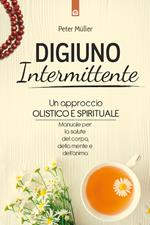 Digiuno intermittente. Un approccio olistico e spirituale. Manuale per la salute del corpo, della mente e dell'anima