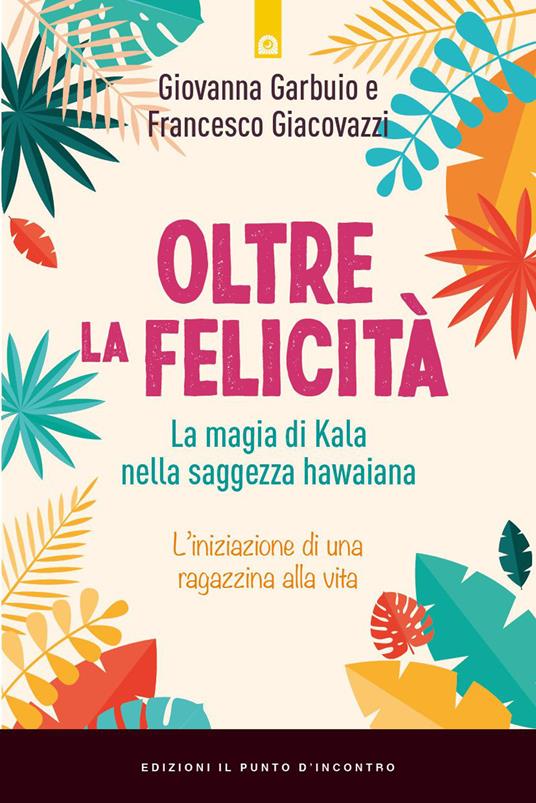 Oltre la felicità. La magia di Kala nella saggezza hawaiana - Giovanna Garbuio,Francesco Giacovazzo - copertina